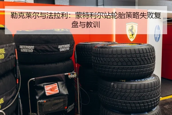 勒克莱尔与法拉利：蒙特利尔站轮胎策略失败复盘与教训
